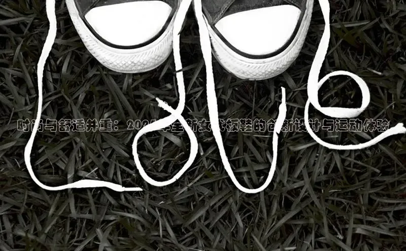 时尚与舒适并重：2025年全新女式板鞋的创新设计与运动体验