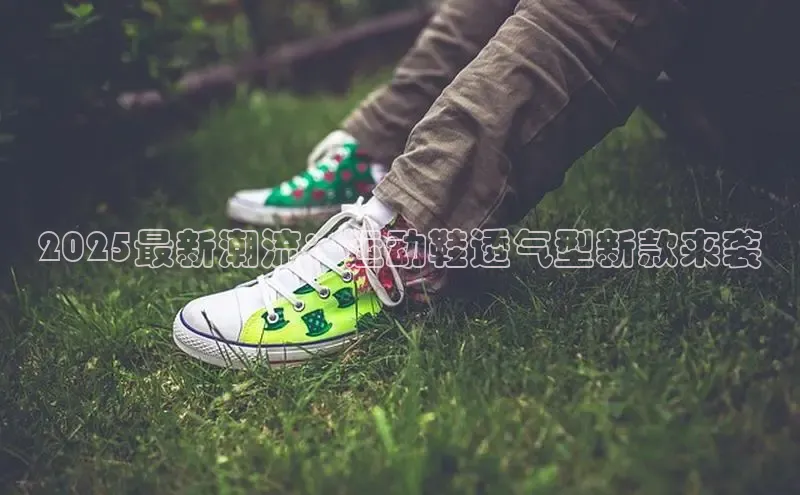 2025最新潮流：运动鞋透气型新款来袭