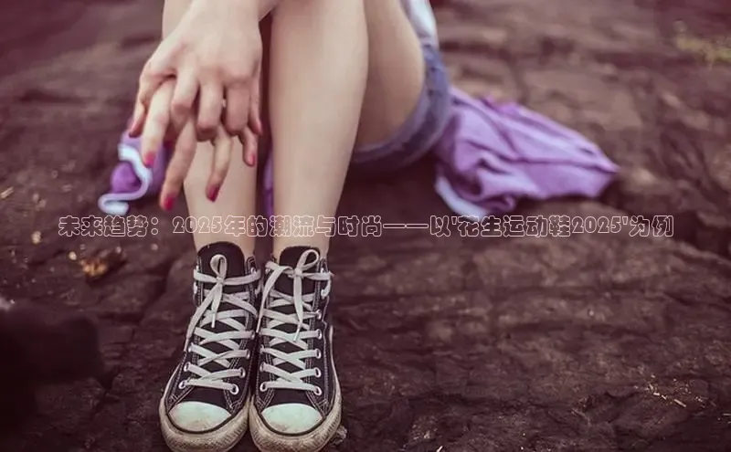 未来趋势：2025年的潮流与时尚——以\'花生运动鞋2025\'为例