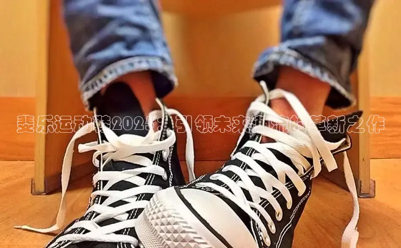 斐乐运动鞋2025：引领未来潮流的革新之作