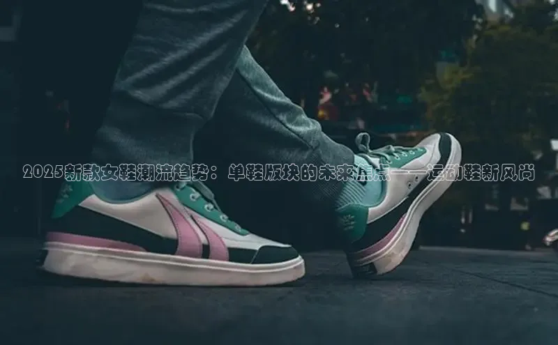 2025新款女鞋潮流趋势：单鞋版块的未来焦点——运动鞋新风尚