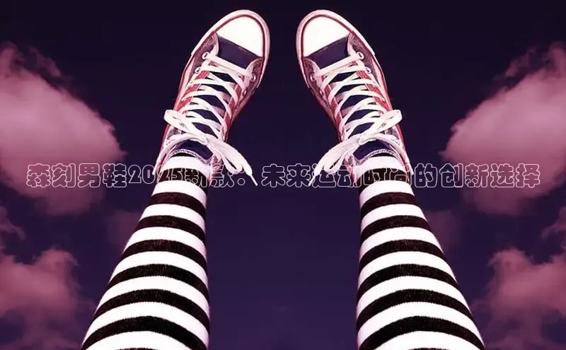森刻男鞋2025新款：未来运动时尚的创新选择