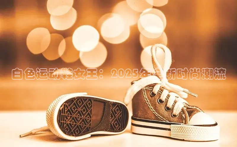 白色运动鞋女王：2025年全新时尚潮流