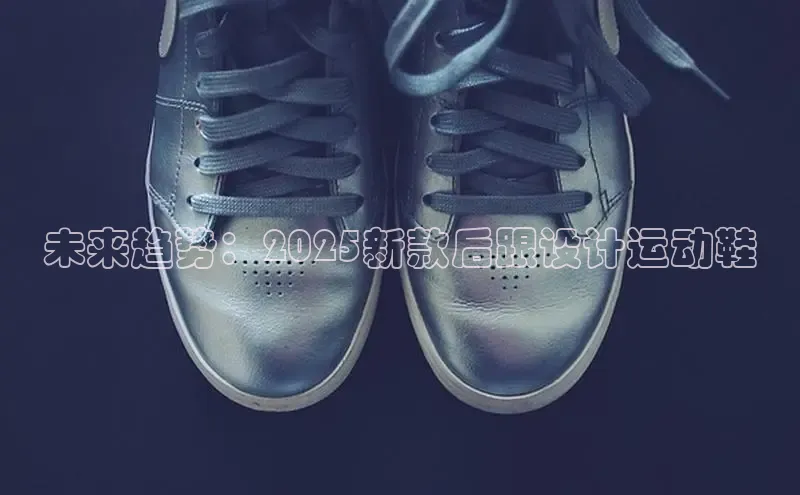 未来趋势：2025新款后跟设计运动鞋